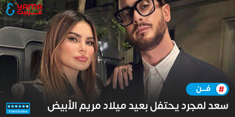 سعد لمجرد يحتفل بعيد ميلاد مريم الأبيض !